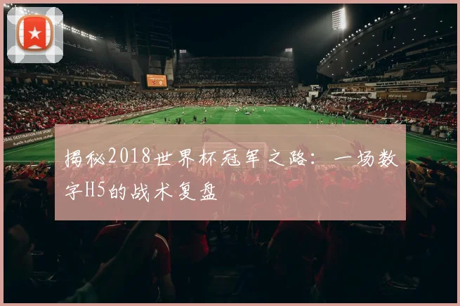 揭秘2018世界杯冠军之路：一场数字H5的战术复盘