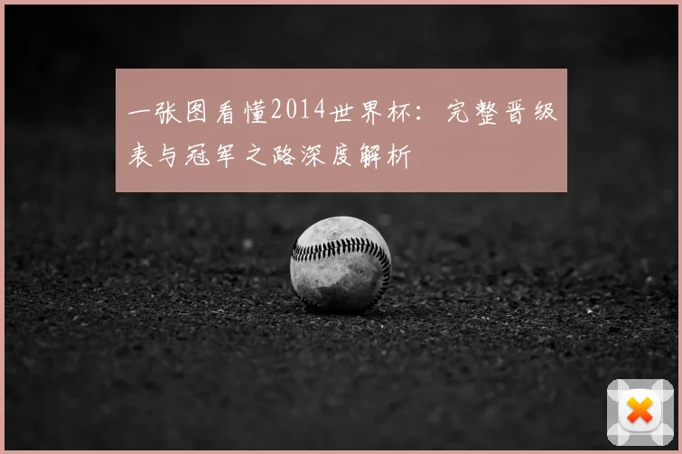 一张图看懂2014世界杯：完整晋级表与冠军之路深度解析