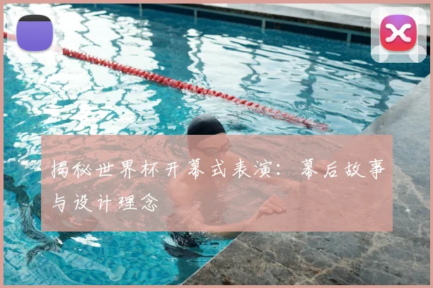 揭秘世界杯开幕式表演：幕后故事与设计理念