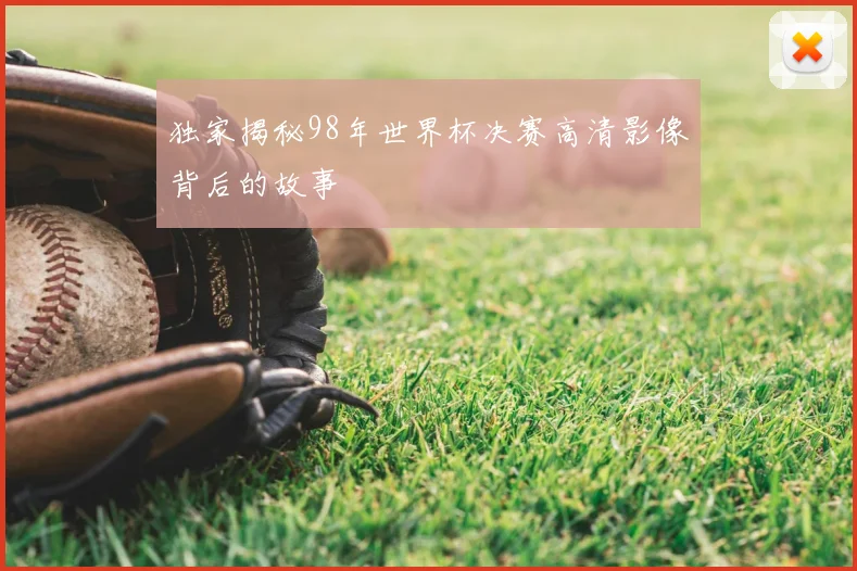 独家揭秘98年世界杯决赛高清影像背后的故事