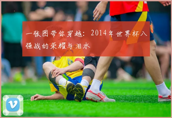 一张图带你穿越：2014年世界杯八强战的荣耀与泪水