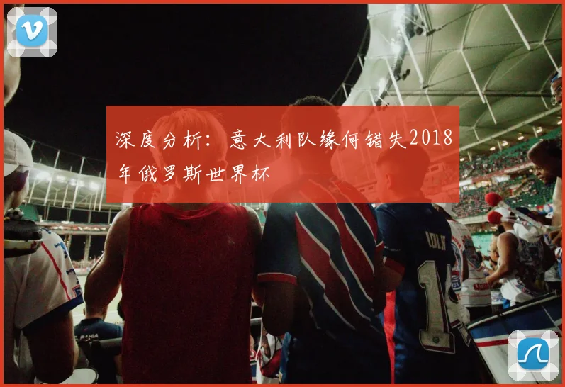 深度分析：意大利队缘何错失2018年俄罗斯世界杯