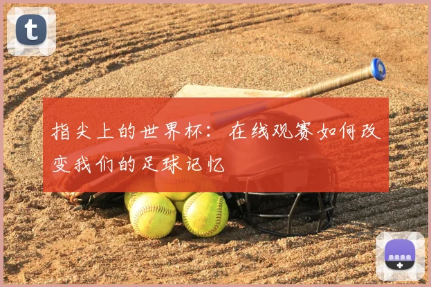 指尖上的世界杯:在线观赛如何改变我们的足球记忆