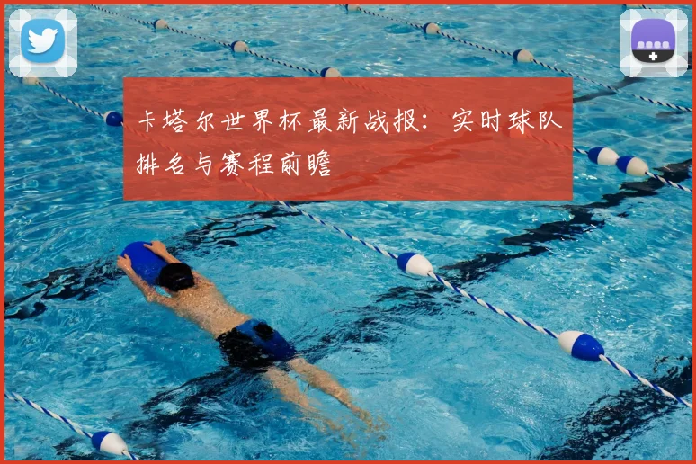 卡塔尔世界杯最新战报：实时球队排名与赛程前瞻