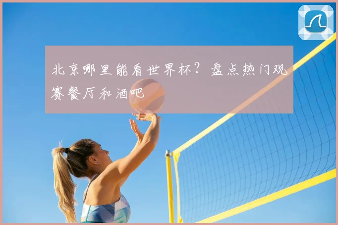 北京哪里能看世界杯？盘点热门观赛餐厅和酒吧