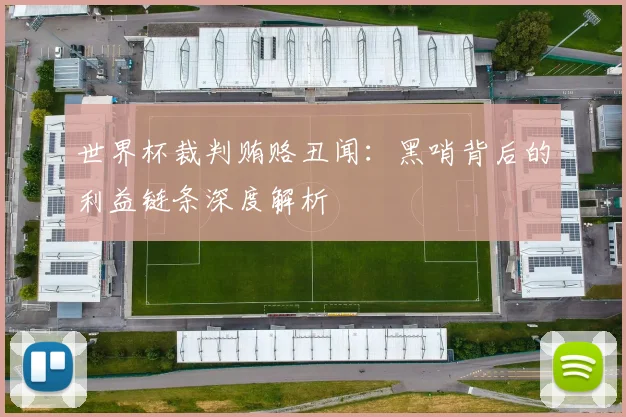 世界杯裁判贿赂丑闻：黑哨背后的利益链条深度解析