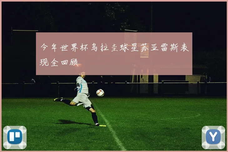今年世界杯乌拉圭球星苏亚雷斯表现全回顾