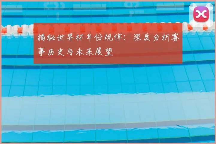 揭秘世界杯年份规律：深度分析赛事历史与未来展望