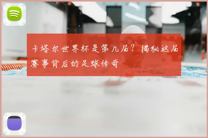 卡塔尔世界杯是第几届？揭秘这届赛事背后的足球传奇
