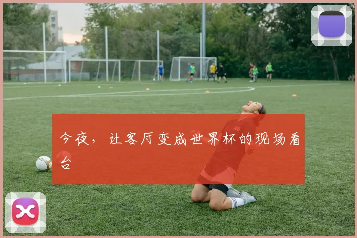 今夜，让客厅变成世界杯的现场看台