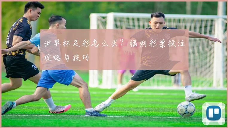 世界杯足彩怎么买？福利彩票投注攻略与技巧