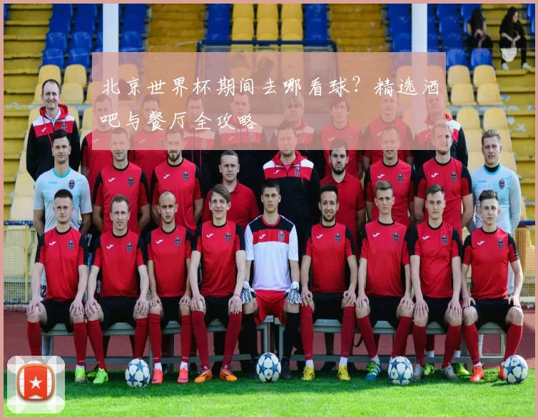 北京世界杯期间去哪看球？精选酒吧与餐厅全攻略