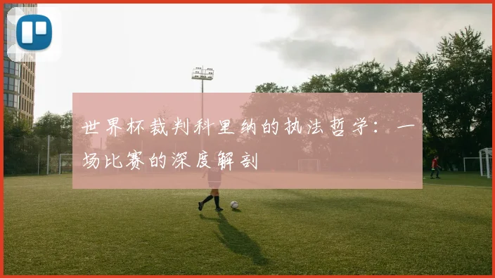 世界杯裁判科里纳的执法哲学：一场比赛的深度解剖