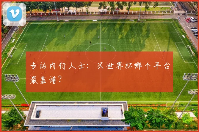 专访内行人士:买世界杯哪个平台最靠谱?