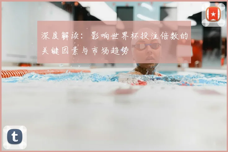 深度解读：影响世界杯投注倍数的关键因素与市场趋势