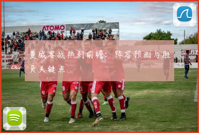 曼城客战热刺前瞻:阵容预测与胜负关键点