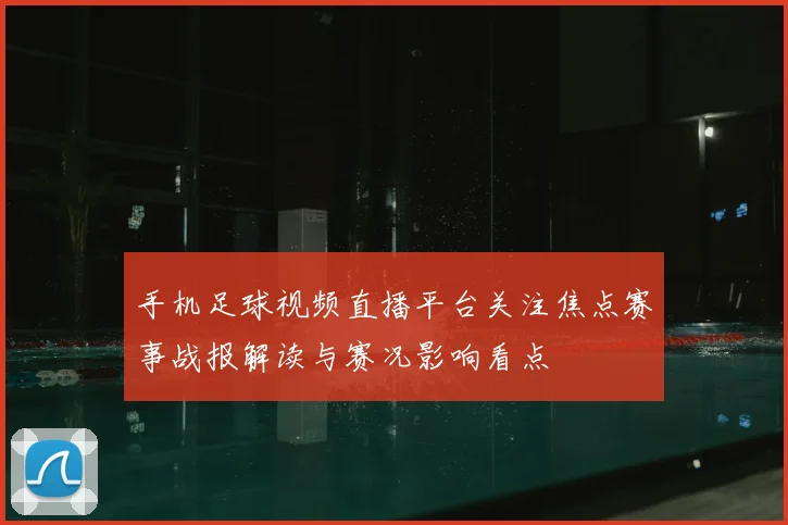 手机足球视频直播平台关注焦点赛事战报解读与赛况影响看点