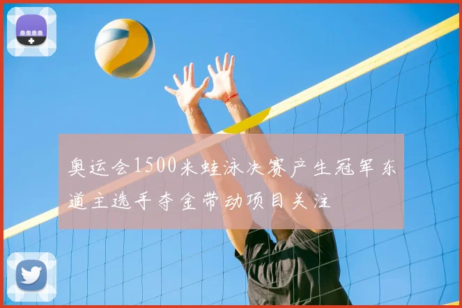 奥运会1500米蛙泳决赛产生冠军东道主选手夺金带动项目关注