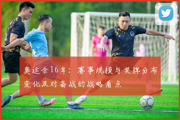 奥运会16年：赛事规模与奖牌分布变化及对备战的战略看点