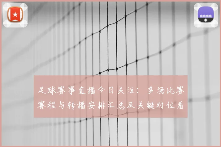 足球赛事直播今日关注：多场比赛赛程与转播安排汇总及关键对位看点