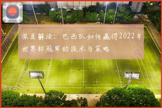 深度解读：巴西队如何赢得2022年世界杯冠军的技术与策略