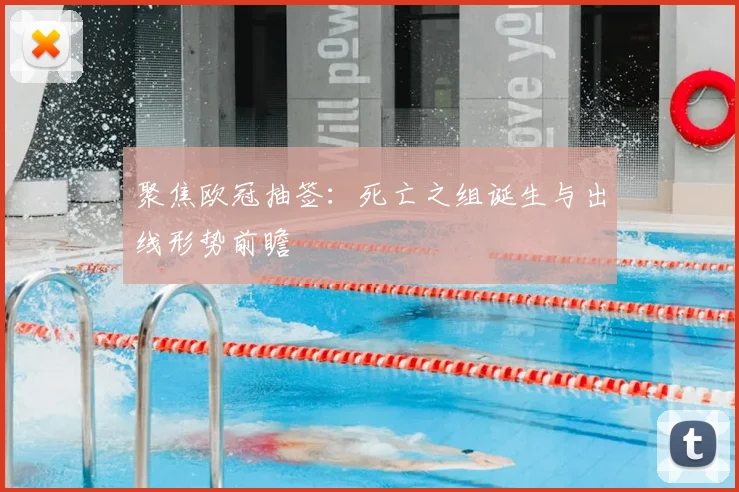 聚焦欧冠抽签:死亡之组诞生与出线形势前瞻