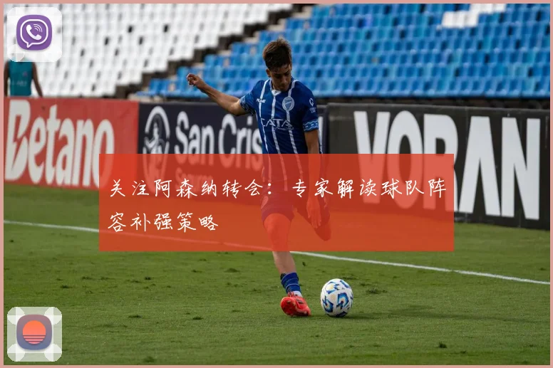关注阿森纳转会：专家解读球队阵容补强策略