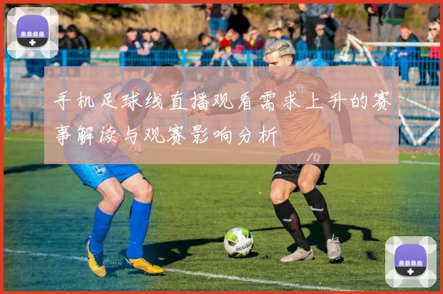 手机足球线直播观看需求上升的赛事解读与观赛影响分析