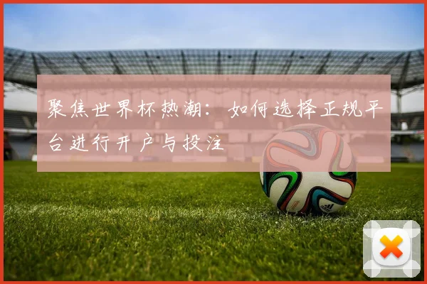 聚焦世界杯热潮：如何选择正规平台进行开户与投注